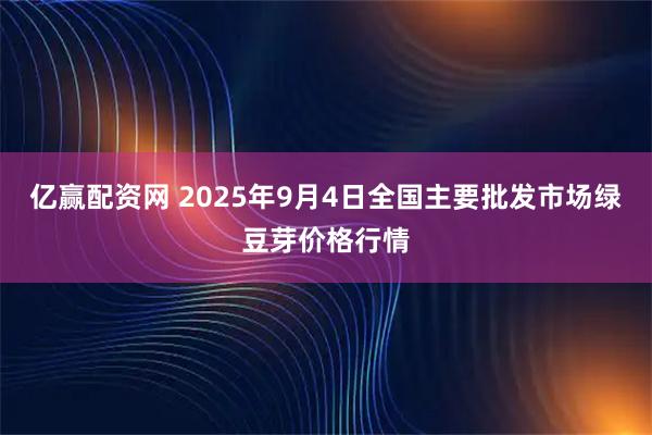 亿赢配资网 2025年9月4日全国主要批发市场绿豆芽价格行情