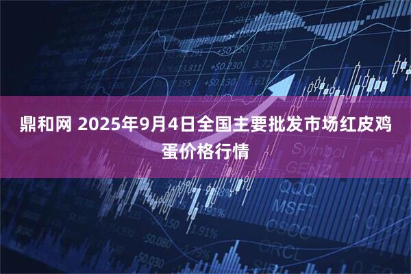 鼎和网 2025年9月4日全国主要批发市场红皮鸡蛋价格行情