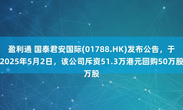 盈利通 国泰君安国际(01788.HK)发布公告，于2025年5月2日，该公司斥资51.3万港元回购50万股