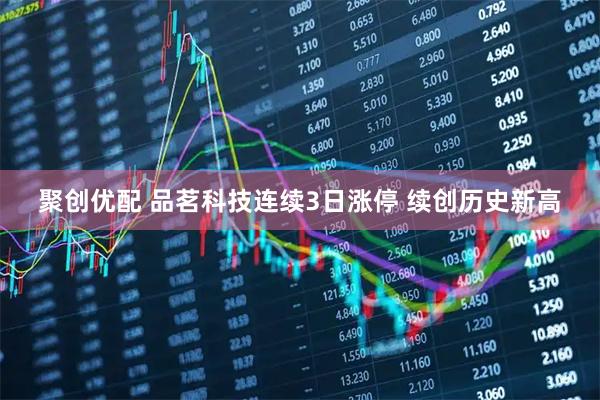 聚创优配 品茗科技连续3日涨停 续创历史新高