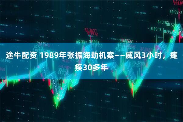 途牛配资 1989年张振海劫机案——威风3小时，瘫痪30多年