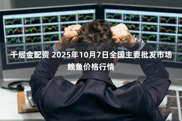 千层金配资 2025年10月7日全国主要批发市场鮸鱼价格行情