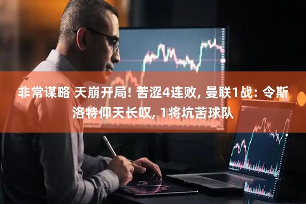 非常谋略 天崩开局! 苦涩4连败, 曼联1战: 令斯洛特仰天长叹, 1将坑苦球队