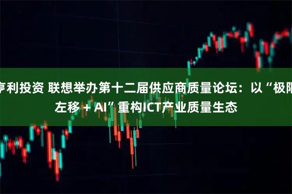 亨利投资 联想举办第十二届供应商质量论坛：以“极限左移 + AI”重构ICT产业质量生态