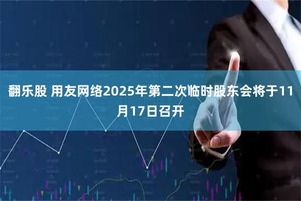 翻乐股 用友网络2025年第二次临时股东会将于11月17日召开