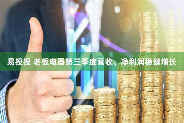 易投投 老板电器第三季度营收、净利润稳健增长
