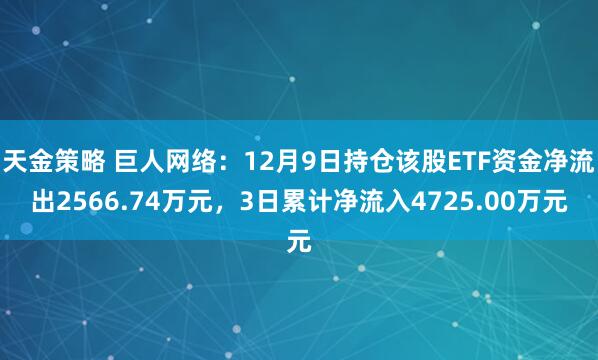 天金策略 巨人网络：12月9日持仓该股ETF资金净流出2566.74万元，3日累计净流入4725.00万元