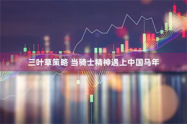三叶草策略 当骑士精神遇上中国马年
