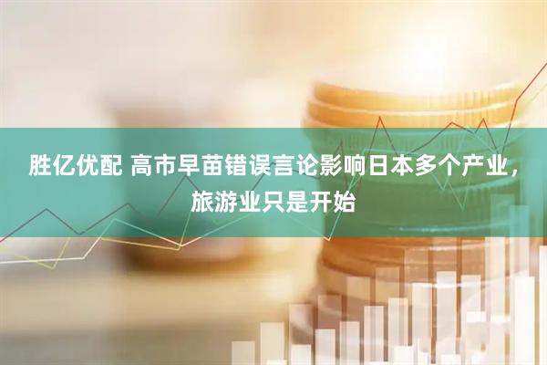 胜亿优配 高市早苗错误言论影响日本多个产业，旅游业只是开始