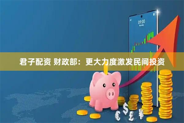 君子配资 财政部：更大力度激发民间投资