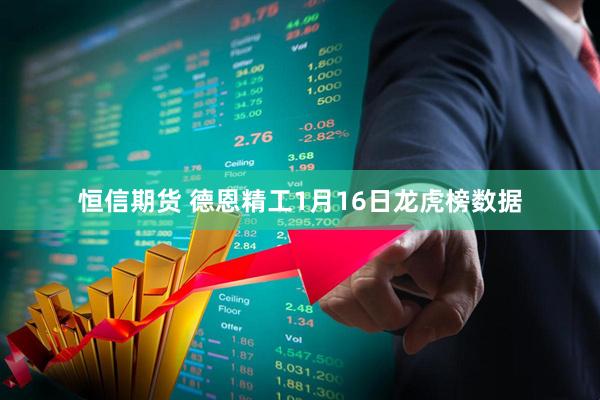 恒信期货 德恩精工1月16日龙虎榜数据