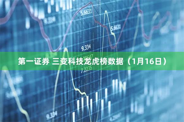 第一证券 三变科技龙虎榜数据（1月16日）