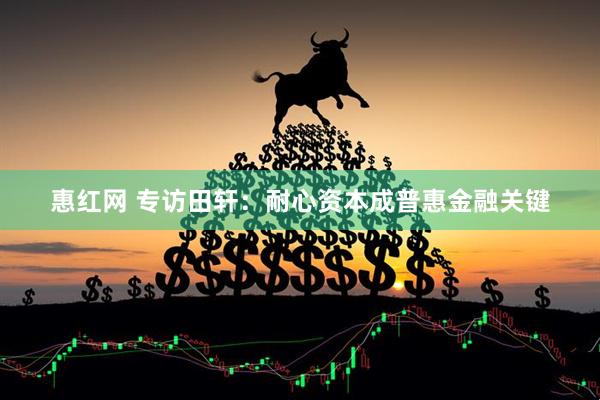 惠红网 专访田轩：耐心资本成普惠金融关键