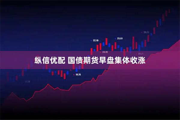 纵信优配 国债期货早盘集体收涨