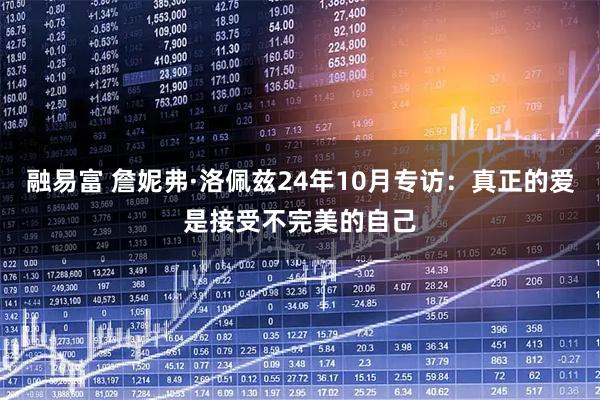 融易富 詹妮弗·洛佩兹24年10月专访：真正的爱是接受不完美的自己