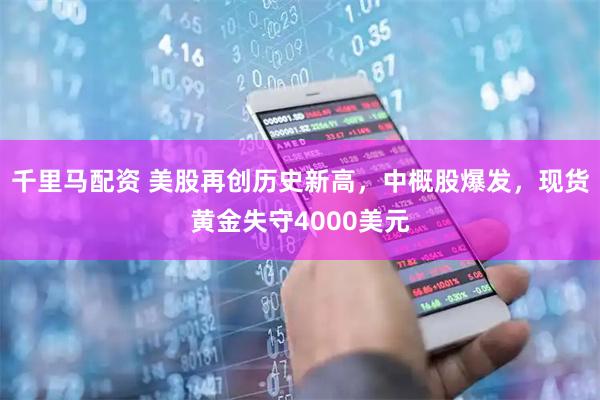 千里马配资 美股再创历史新高，中概股爆发，现货黄金失守4000美元