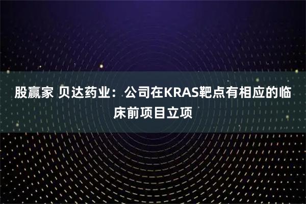 股赢家 贝达药业：公司在KRAS靶点有相应的临床前项目立项