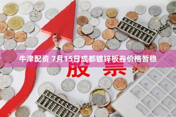 牛津配资 7月15日成都镀锌板卷价格暂稳
