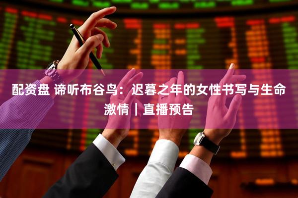 配资盘 谛听布谷鸟：迟暮之年的女性书写与生命激情｜直播预告